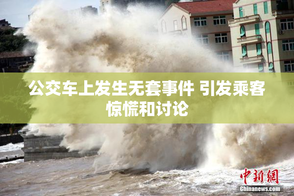 公交车上发生无套事件 引发乘客惊慌和讨论