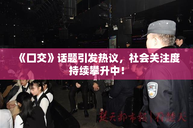 《囗交》话题引发热议，社会关注度持续攀升中！