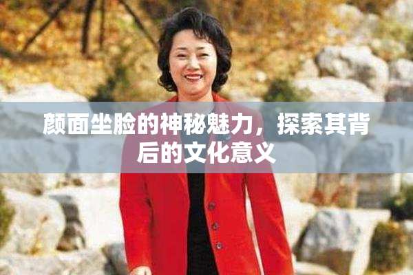 颜面坐脸的神秘魅力，探索其背后的文化意义