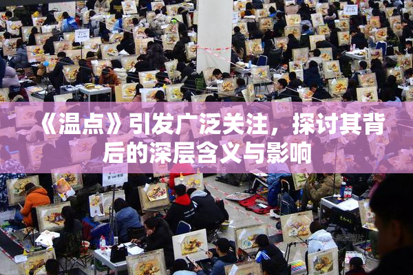 《温点》引发广泛关注，探讨其背后的深层含义与影响