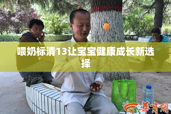 喂奶标清13让宝宝健康成长新选择