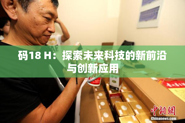 码18 H：探索未来科技的新前沿与创新应用