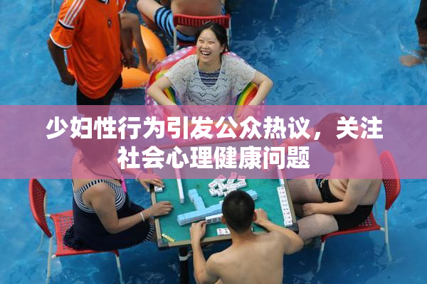 少妇性行为引发公众热议，关注社会心理健康问题