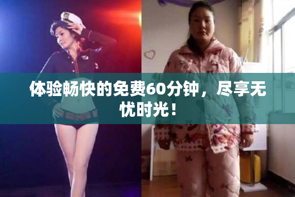 体验畅快的免费60分钟，尽享无忧时光！