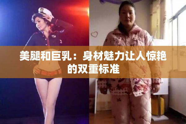 美腿和巨乳：身材魅力让人惊艳的双重标准