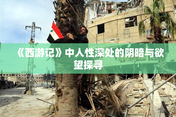 《西游记》中人性深处的阴暗与欲望探寻