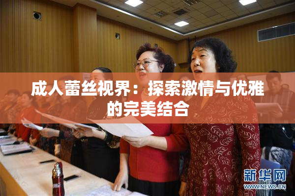 成人蕾丝视界：探索激情与优雅的完美结合