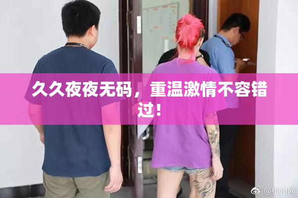 久久夜夜无码，重温激情不容错过！