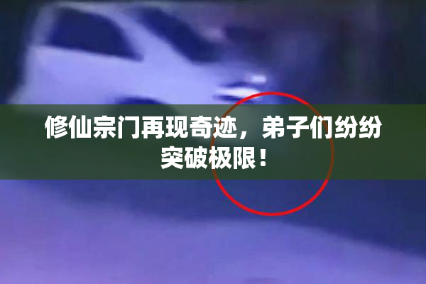 修仙宗门再现奇迹，弟子们纷纷突破极限！