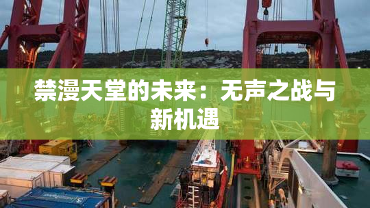 禁漫天堂的未来：无声之战与新机遇