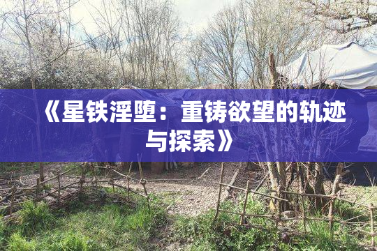 《星铁淫堕：重铸欲望的轨迹与探索》