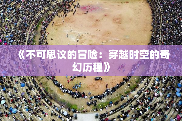 《不可思议的冒险：穿越时空的奇幻历程》