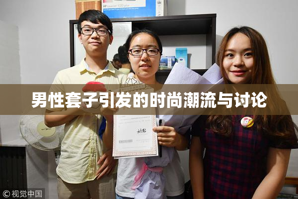 男性套子引发的时尚潮流与讨论