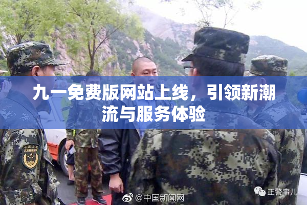 九一免费版网站上线，引领新潮流与服务体验
