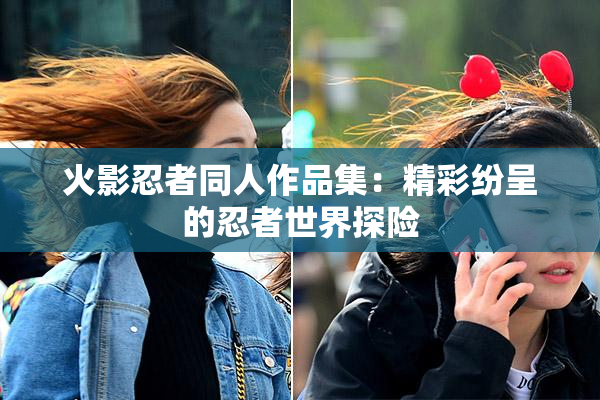 火影忍者同人作品集：精彩纷呈的忍者世界探险
