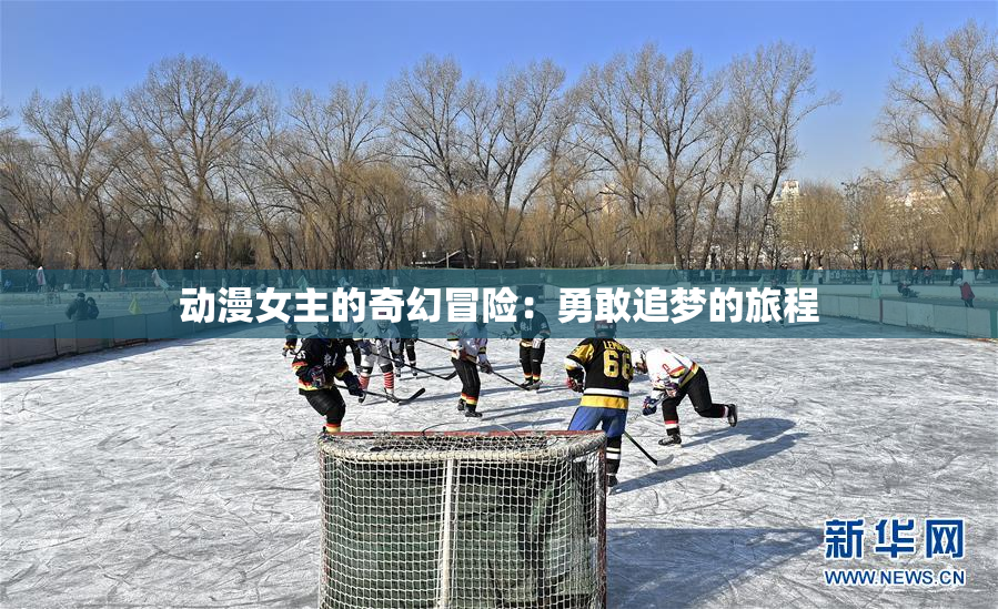 动漫女主的奇幻冒险：勇敢追梦的旅程