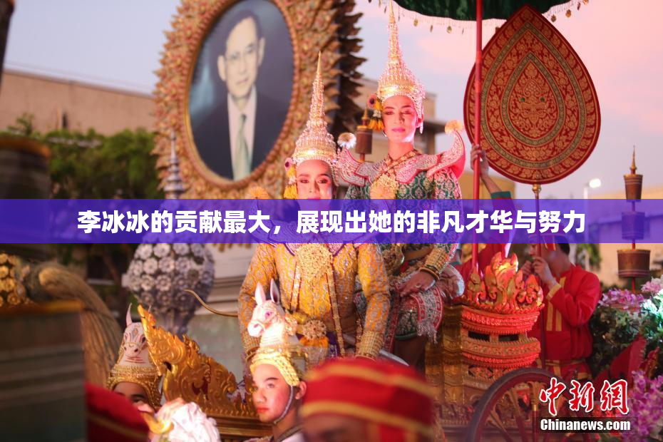 李冰冰的贡献最大，展现出她的非凡才华与努力