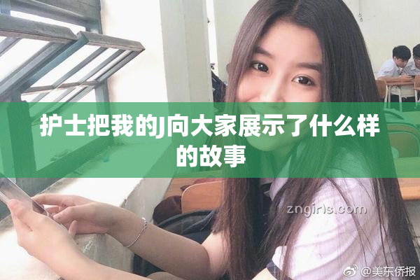护士把我的J向大家展示了什么样的故事