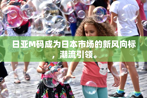 日亚M码成为日本市场的新风向标，潮流引领。