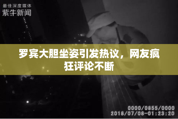 罗宾大胆坐姿引发热议，网友疯狂评论不断