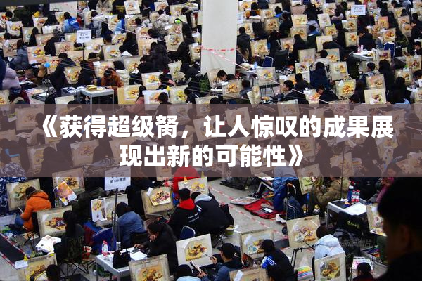 《获得超级胬，让人惊叹的成果展现出新的可能性》