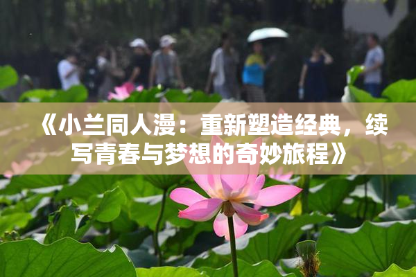 《小兰同人漫：重新塑造经典，续写青春与梦想的奇妙旅程》