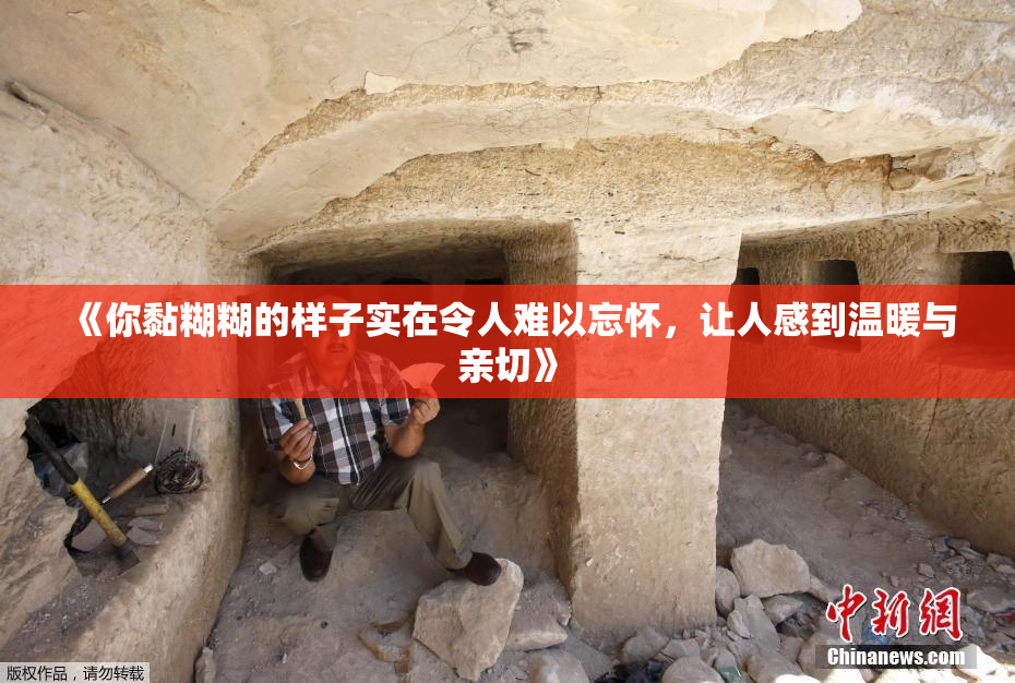 《你黏糊糊的样子实在令人难以忘怀，让人感到温暖与亲切》