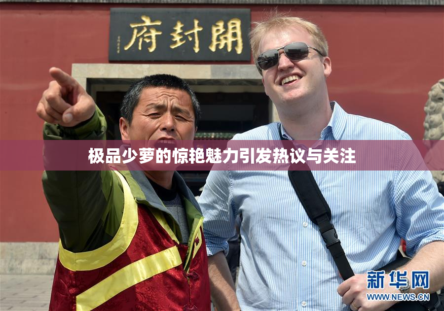 极品少萝的惊艳魅力引发热议与关注