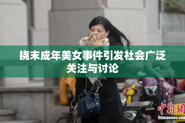 挠末成年美女事件引发社会广泛关注与讨论