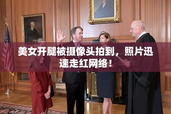 美女开腿被摄像头拍到，照片迅速走红网络！