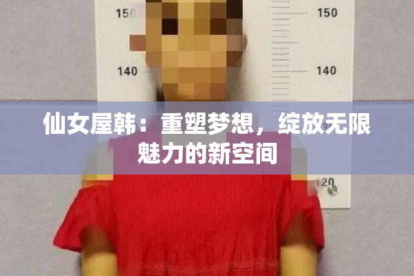 仙女屋韩：重塑梦想，绽放无限魅力的新空间