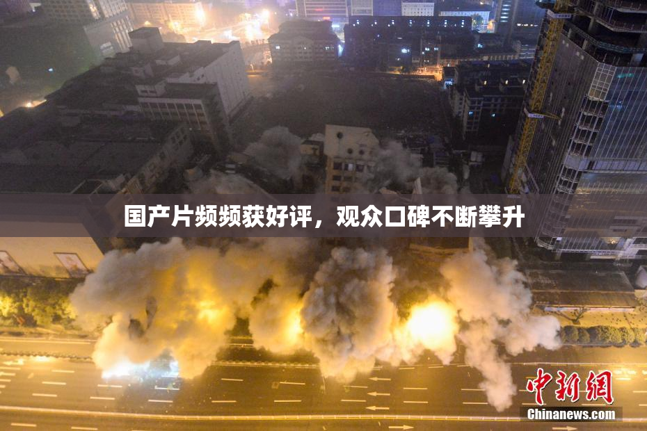 国产片频频获好评，观众口碑不断攀升