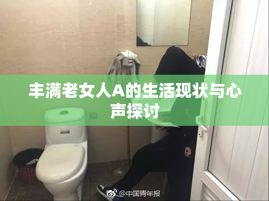 丰满老女人A的生活现状与心声探讨