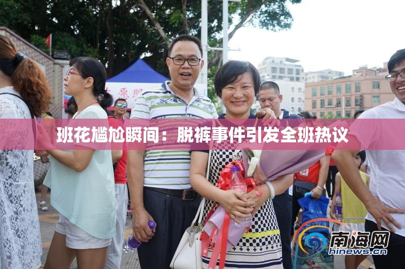 班花尴尬瞬间：脱裤事件引发全班热议