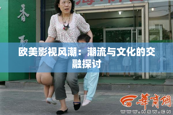 欧美影视风潮：潮流与文化的交融探讨