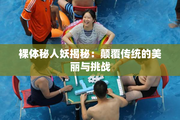 裸体秘人妖揭秘：颠覆传统的美丽与挑战