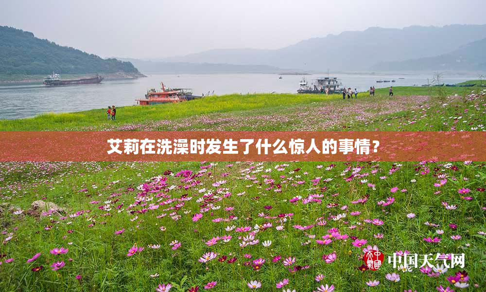 艾莉在洗澡时发生了什么惊人的事情？