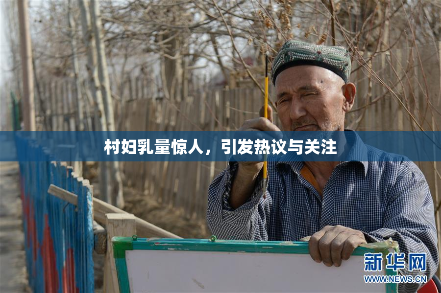 村妇乳量惊人，引发热议与关注
