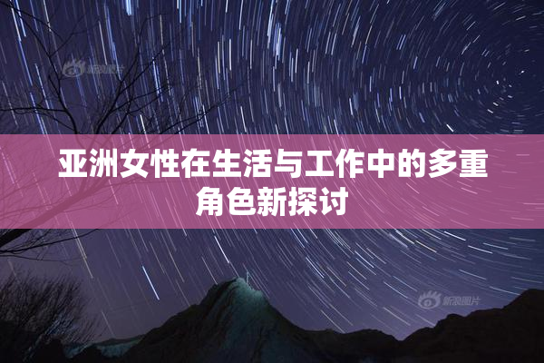 亚洲女性在生活与工作中的多重角色新探讨