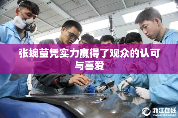 张婉莹凭实力赢得了观众的认可与喜爱