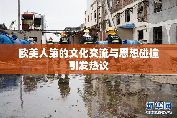 欧美人第的文化交流与思想碰撞引发热议