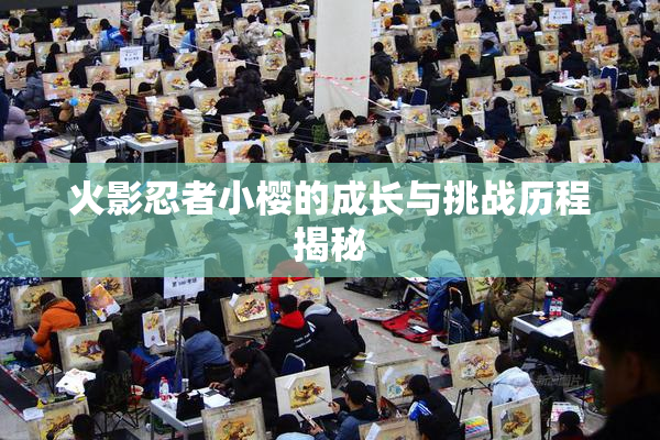 火影忍者小樱的成长与挑战历程揭秘