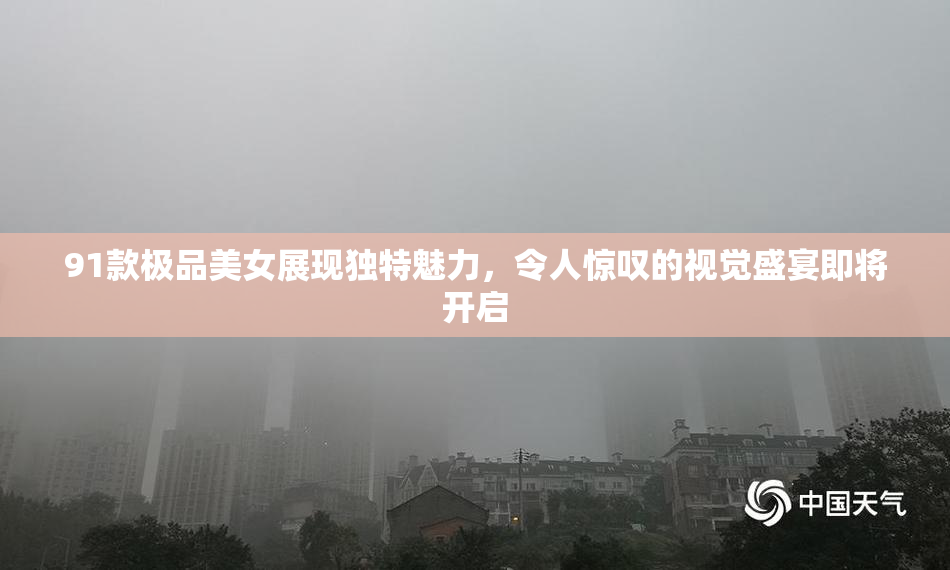 91款极品美女展现独特魅力，令人惊叹的视觉盛宴即将开启