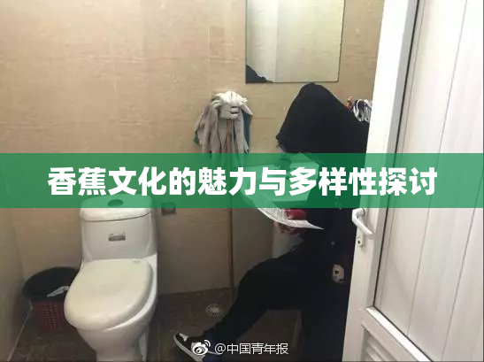 香蕉文化的魅力与多样性探讨