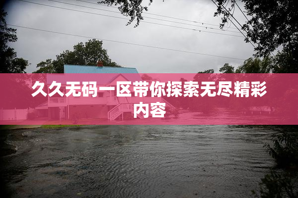 久久无码一区带你探索无尽精彩内容