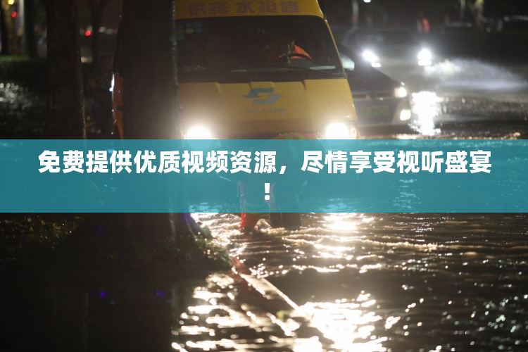 免费提供优质视频资源，尽情享受视听盛宴！