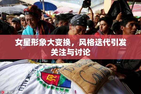 女星形象大变换，风格迭代引发关注与讨论