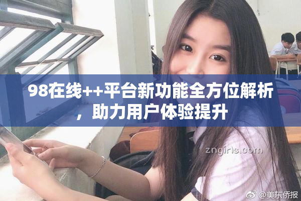 98在线++平台新功能全方位解析，助力用户体验提升