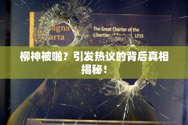 柳神被啪？引发热议的背后真相揭秘！