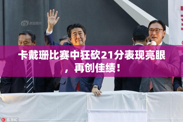 卡戴珊比赛中狂砍21分表现亮眼，再创佳绩！